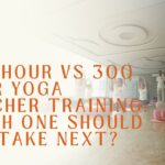 200 Hour vs 300 Hour Yoga Teacher Training: Which One Should You Take Next?