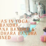 bandhas in yoga mula bandha, uddiyana bandha & jalandhara bandha explained
